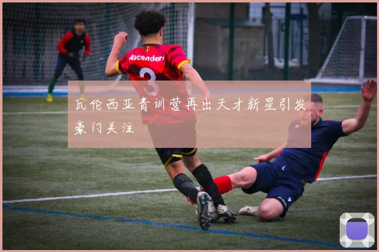 瓦伦西亚青训营再出天才新星引发豪门关注