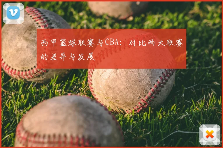 西甲篮球联赛与CBA：对比两大联赛的差异与发展